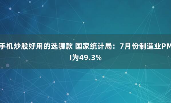 手机炒股好用的选哪款 国家统计局：7月份制造业PMI为49.3%